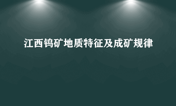 江西钨矿地质特征及成矿规律