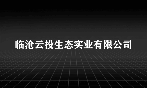 临沧云投生态实业有限公司