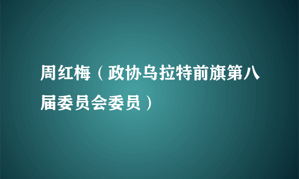 周红梅（政协乌拉特前旗第八届委员会委员）