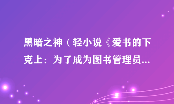 黑暗之神（轻小说《爱书的下克上：为了成为图书管理员不择手段！》及其衍生作品中的角色）