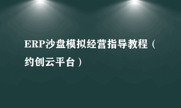 ERP沙盘模拟经营指导教程（约创云平台）