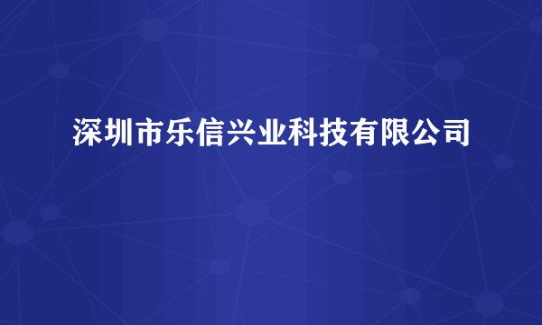 深圳市乐信兴业科技有限公司