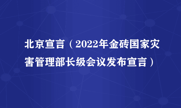 北京宣言（2022年金砖国家灾害管理部长级会议发布宣言）