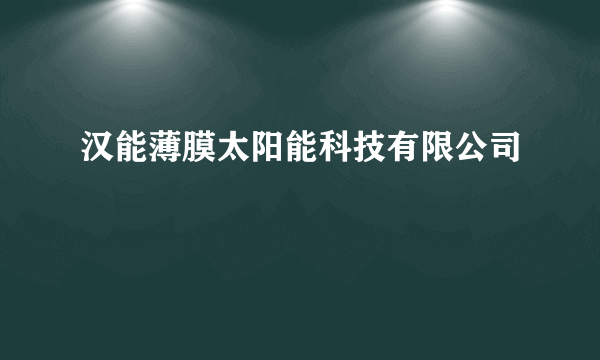 汉能薄膜太阳能科技有限公司