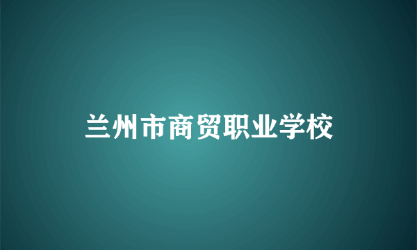 兰州市商贸职业学校