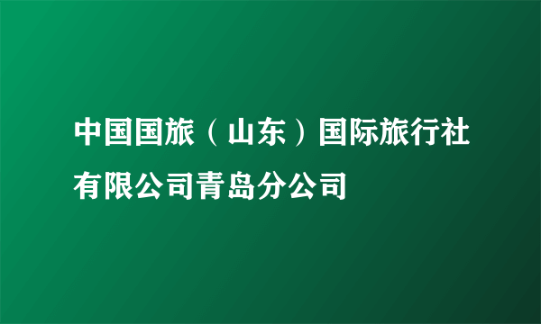 中国国旅（山东）国际旅行社有限公司青岛分公司