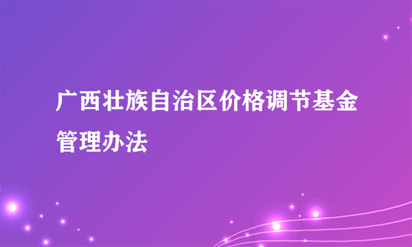 广西壮族自治区价格调节基金管理办法