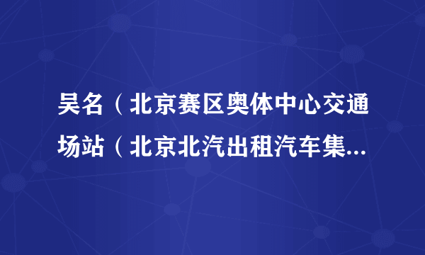 吴名（北京赛区奥体中心交通场站（北京北汽出租汽车集团有限责任公司）服务保障人员（总经理、党委副书记））