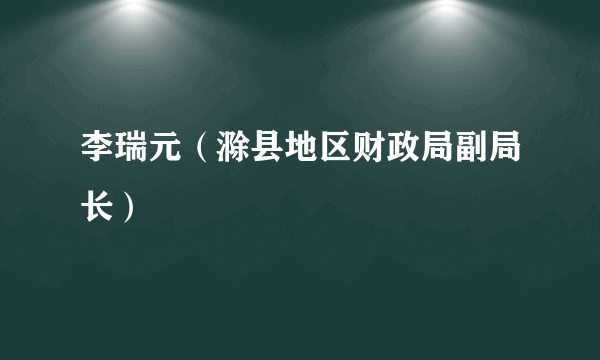 李瑞元（滁县地区财政局副局长）