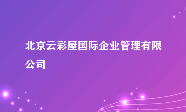 北京云彩屋国际企业管理有限公司