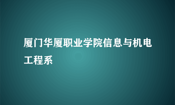 厦门华厦职业学院信息与机电工程系