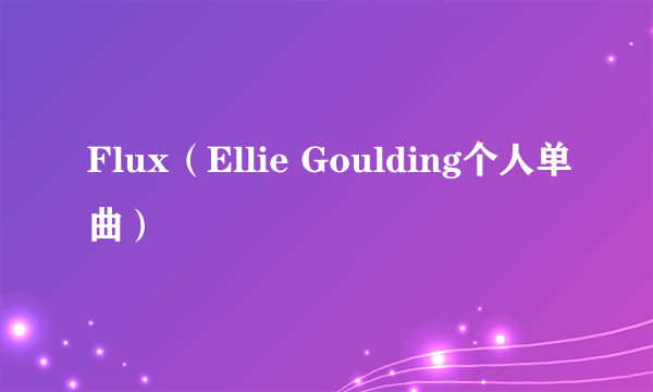 Flux（Ellie Goulding个人单曲）