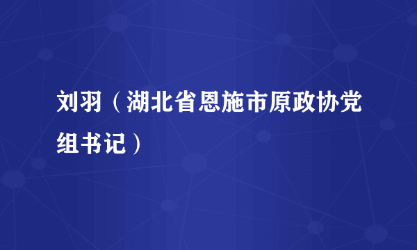 刘羽（湖北省恩施市原政协党组书记）