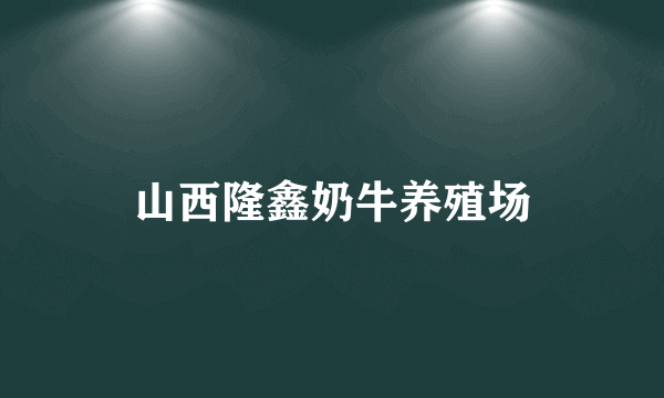 山西隆鑫奶牛养殖场