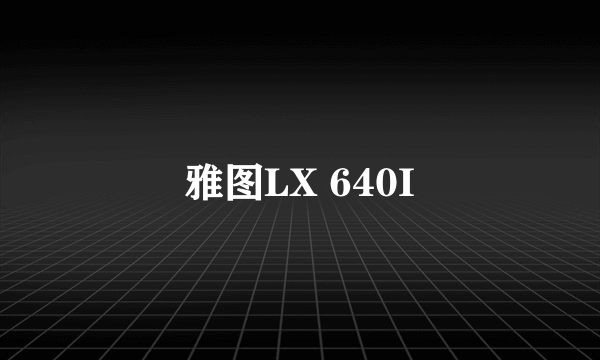 雅图LX 640I