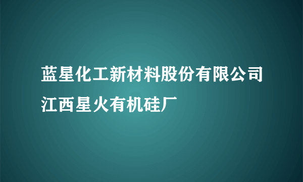 蓝星化工新材料股份有限公司江西星火有机硅厂