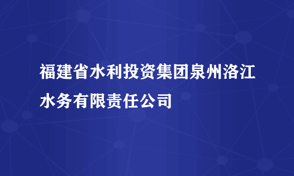 福建省水利投资集团泉州洛江水务有限责任公司