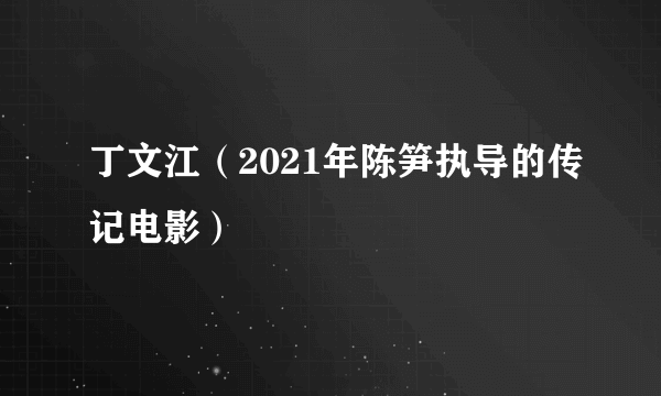 丁文江（2021年陈笋执导的传记电影）