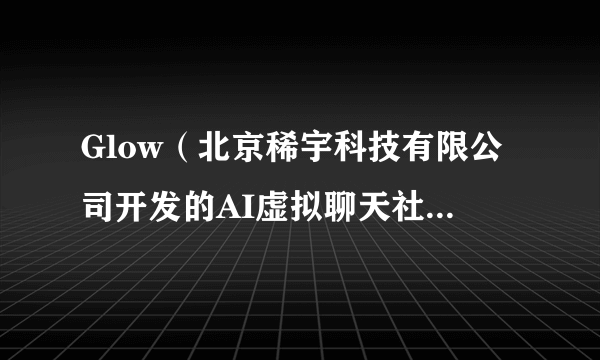 Glow（北京稀宇科技有限公司开发的AI虚拟聊天社交软件）