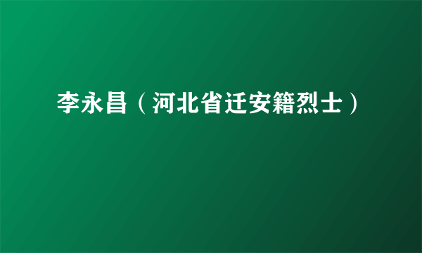 李永昌（河北省迁安籍烈士）