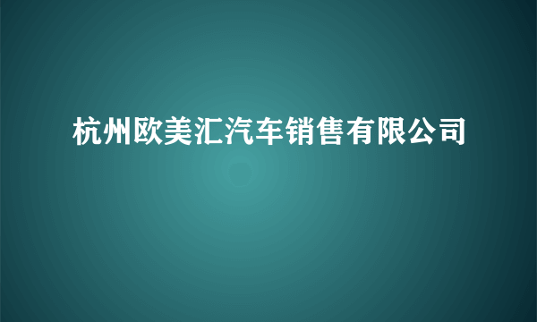 杭州欧美汇汽车销售有限公司