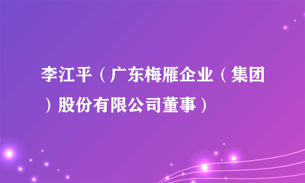 李江平（广东梅雁企业（集团）股份有限公司董事）