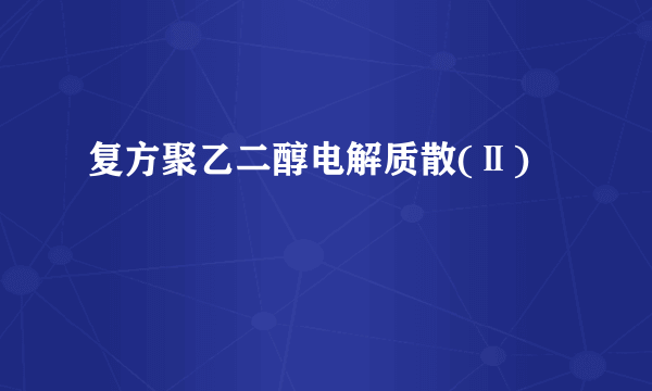 复方聚乙二醇电解质散(Ⅱ)