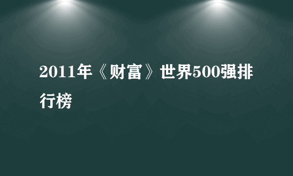 2011年《财富》世界500强排行榜