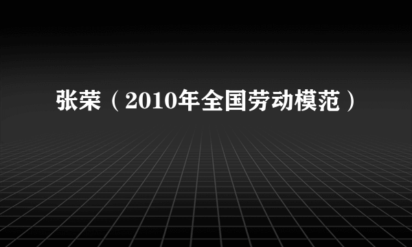 张荣（2010年全国劳动模范）