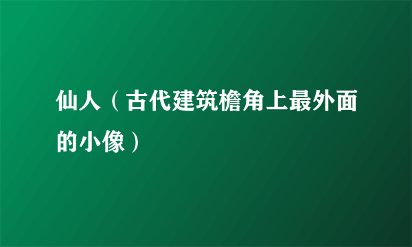 仙人（古代建筑檐角上最外面的小像）