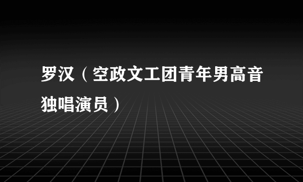 罗汉（空政文工团青年男高音独唱演员）