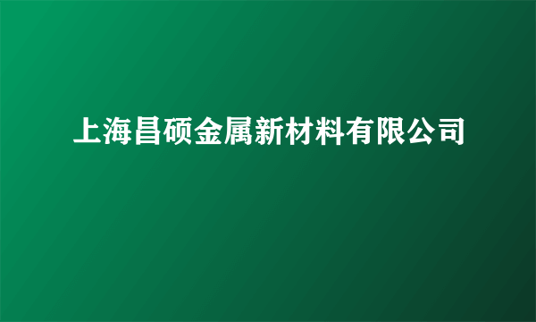 上海昌硕金属新材料有限公司