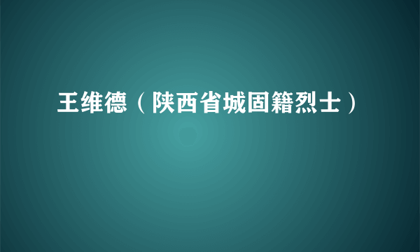 王维德（陕西省城固籍烈士）