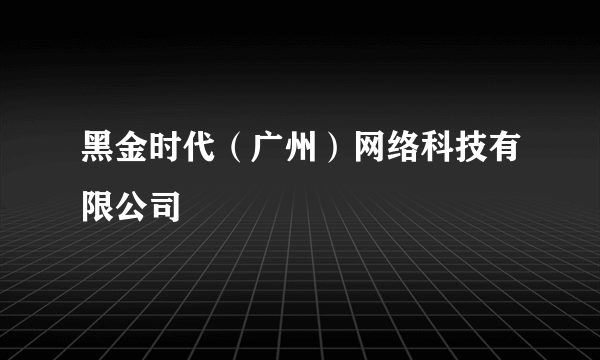 黑金时代（广州）网络科技有限公司