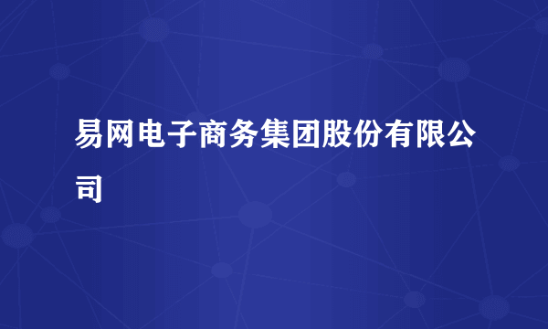 易网电子商务集团股份有限公司