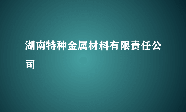 湖南特种金属材料有限责任公司