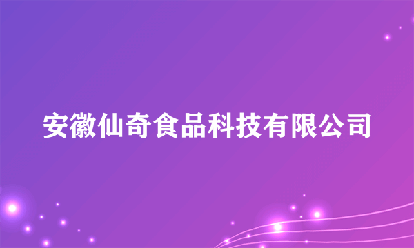 安徽仙奇食品科技有限公司