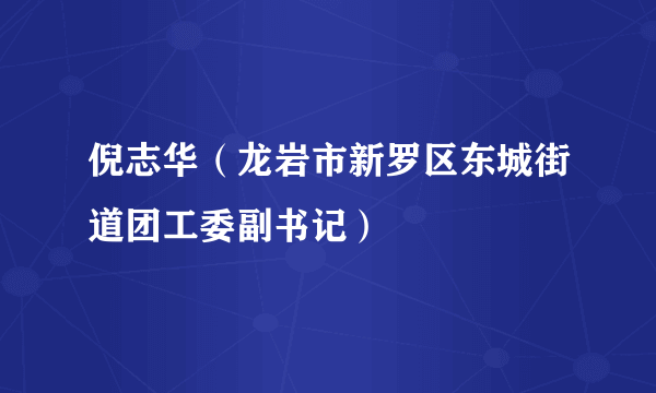 倪志华（龙岩市新罗区东城街道团工委副书记）