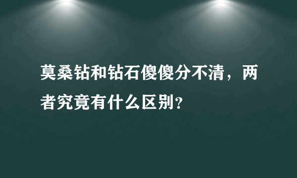 莫桑钻和钻石傻傻分不清，两者究竟有什么区别？