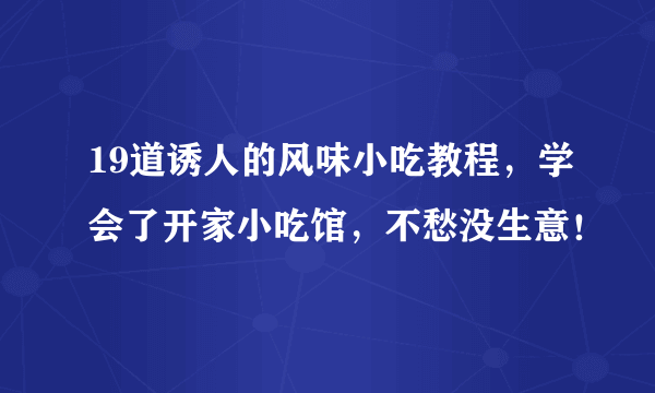 19道诱人的风味小吃教程，学会了开家小吃馆，不愁没生意！