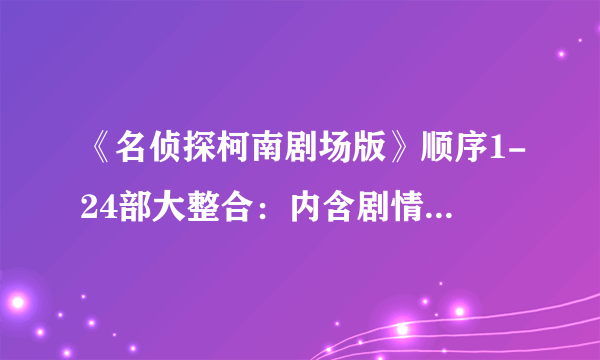 《名侦探柯南剧场版》顺序1-24部大整合：内含剧情简介，超级详细