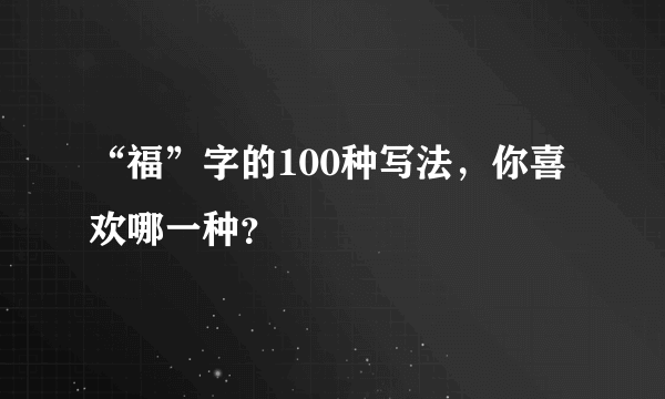 “福”字的100种写法，你喜欢哪一种？