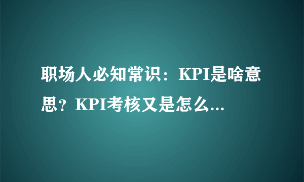 职场人必知常识：KPI是啥意思？KPI考核又是怎么回事儿？