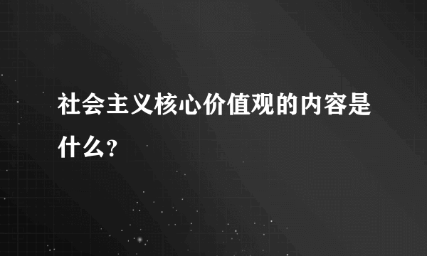 社会主义核心价值观的内容是什么？