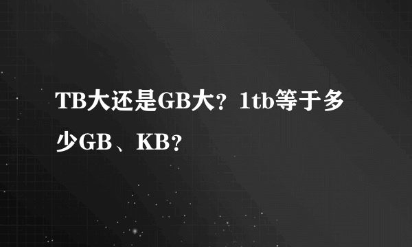 TB大还是GB大？1tb等于多少GB、KB？