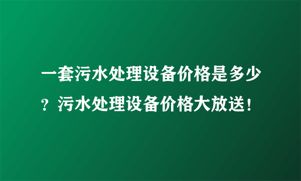 一套污水处理设备价格是多少？污水处理设备价格大放送！