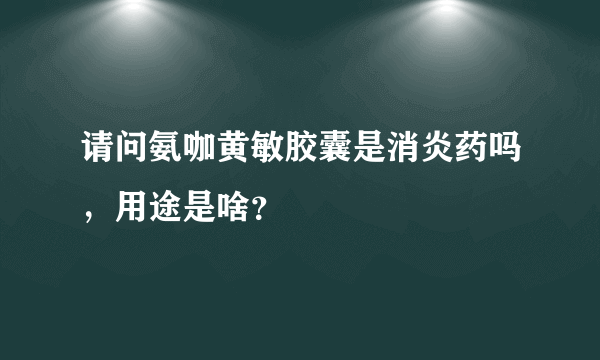 请问氨咖黄敏胶囊是消炎药吗，用途是啥？