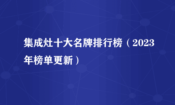 集成灶十大名牌排行榜（2023年榜单更新）