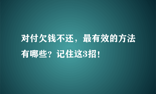 对付欠钱不还，最有效的方法有哪些？记住这3招！