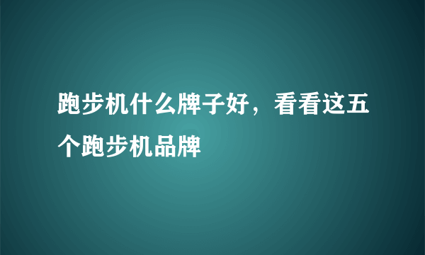 跑步机什么牌子好，看看这五个跑步机品牌